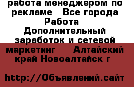 работа менеджером по рекламе - Все города Работа » Дополнительный заработок и сетевой маркетинг   . Алтайский край,Новоалтайск г.